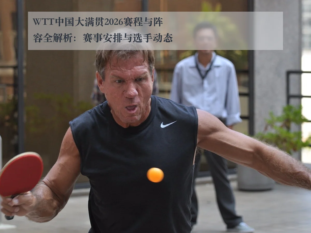 WTT中国大满贯2026赛程与阵容全解析：赛事安排与选手动态 - AYX