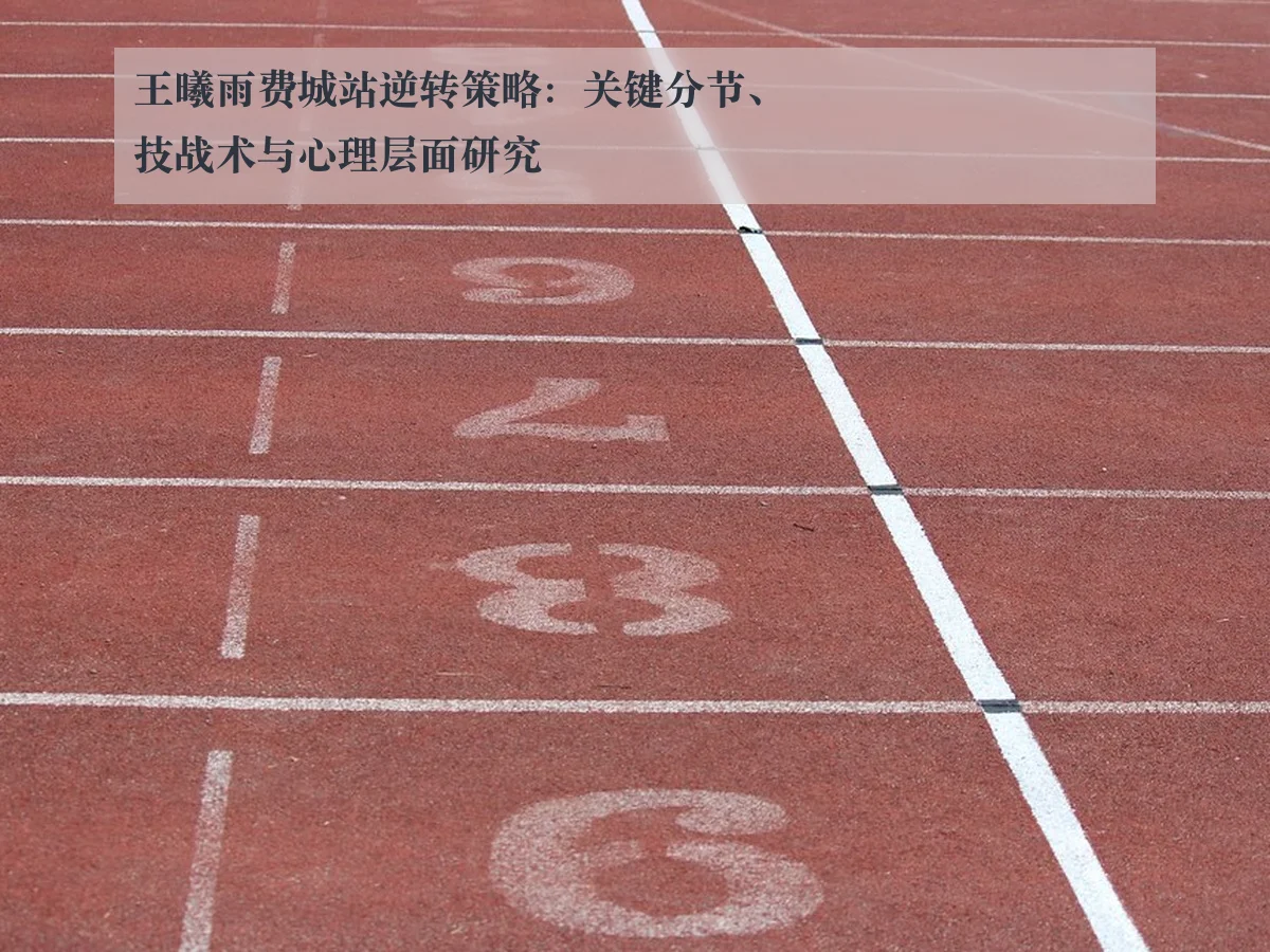 王曦雨费城站逆转策略:关键分节、技战术与心理层面研究